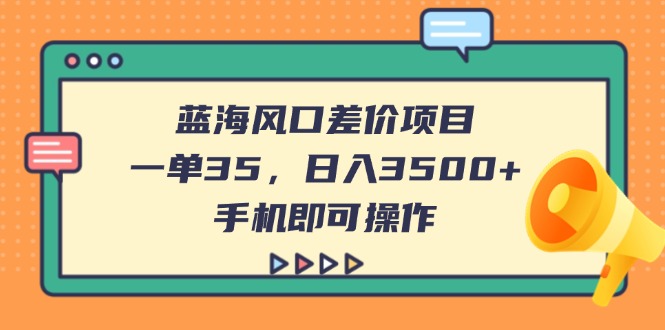 蓝海风口差价项目，一单35，日入3500+，手机即可操作-轻创星球网