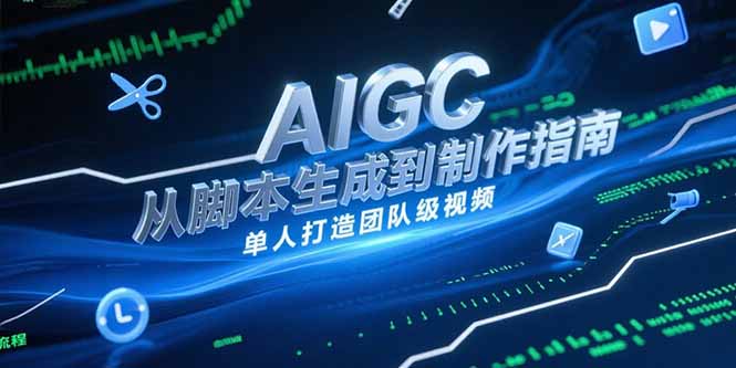 AIGC视频制作指南，从脚本生成到剪辑全流程，单人打造团队级视频-轻创星球网