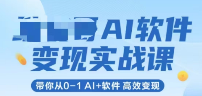 AI软件变现实战课，带你从0-1 Al+软件 高效变现-轻创星球网
