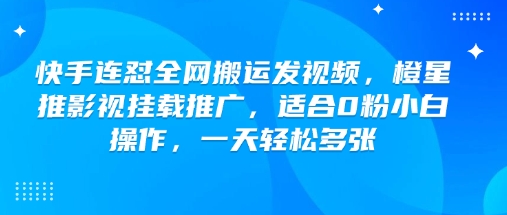 快手连怼全网搬运发视频，橙星推影视挂载推广，适合0粉小白操作，一天轻松多张-轻创星球网