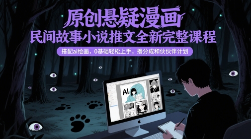 原创悬疑漫画民间故事小说推文全新完整课程， 搭配ai绘画，0基础轻松上手，撸分成和伙伴计划-轻创星球网