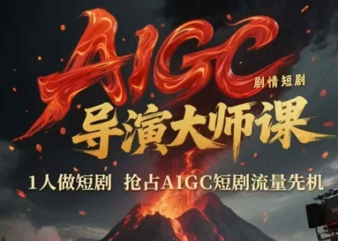 AIGC剧情短剧导演大师课，1人做短剧，抢占AIGC短剧流量先机-轻创星球网