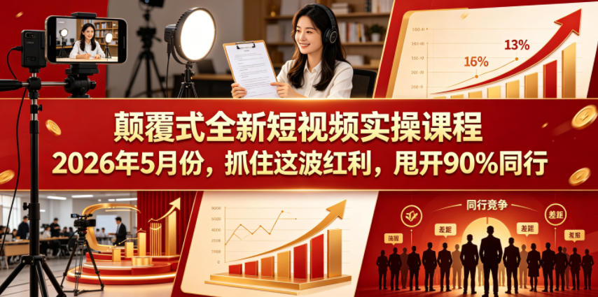 颠覆式全新短视频实操课程2026年5月份，抓住这波红利，甩开90%同行-轻创星球网