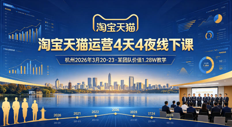 淘宝天猫运营4天4夜杭州2026年3月20-23线下课，某团队价值1.28W的教学-轻创星球网