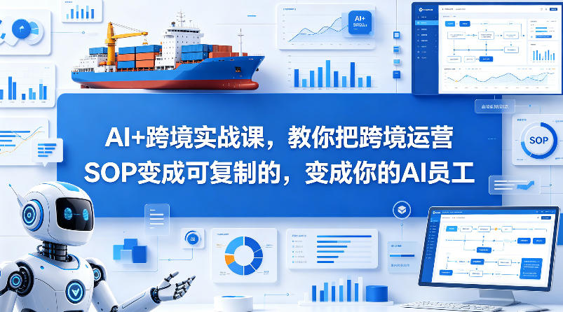 AI+跨境实战课，教你把跨境运营S0变成可复制的，变成你的AI员工-轻创星球网