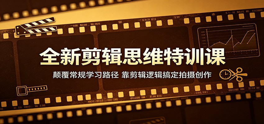 全新剪辑思维特训课：颠覆常规学习路径，靠剪辑逻辑搞定拍摄创作-轻创星球网