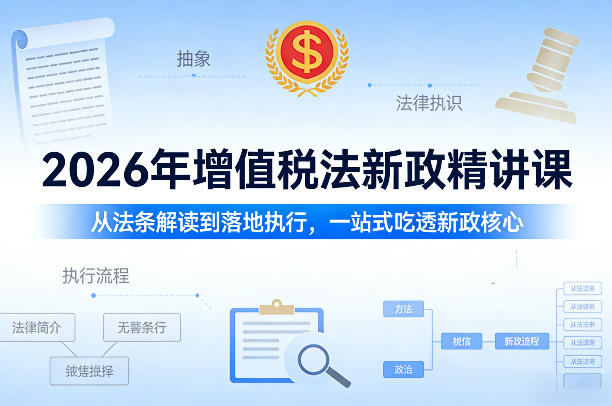 2026年增值税法新政精讲课，从法条解读到落地执行，一站式吃透新政核心-轻创星球网