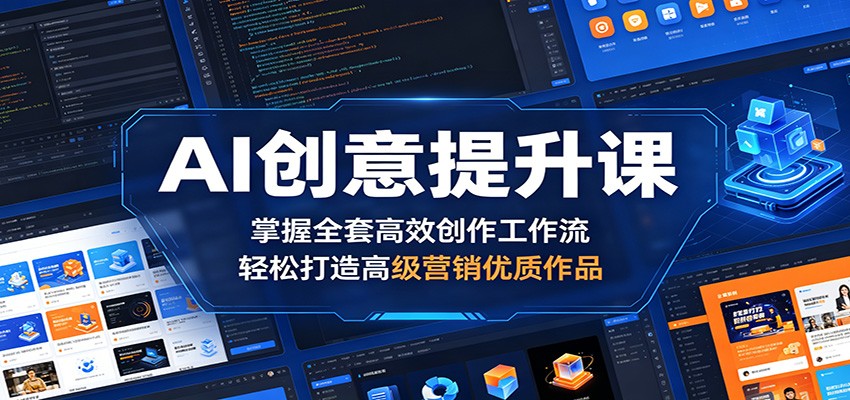 AI创意提升课：掌握全套高效创作工作流，轻松打造高级营销优质作品-轻创星球网