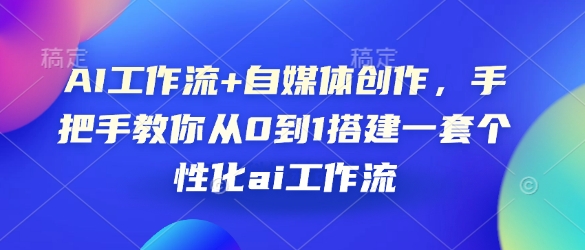 AI工作流+自媒体创作，手把手教你从0到1搭建一套个性化ai工作流-轻创星球网