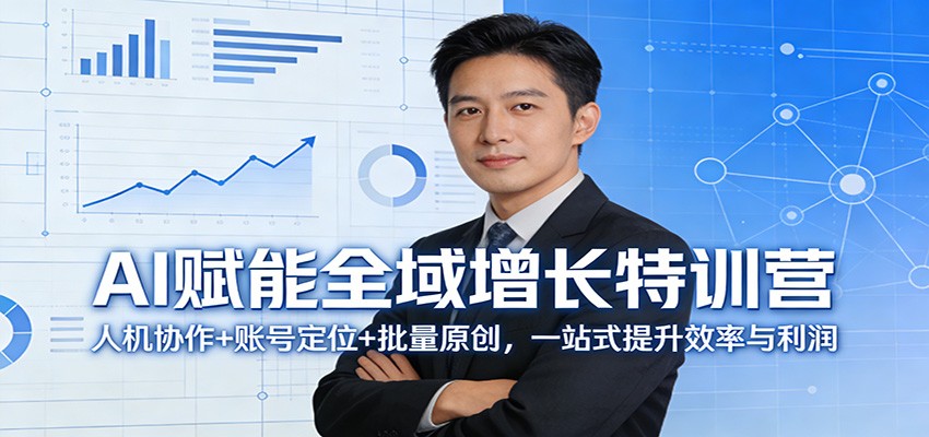 AI赋能全域增长特训营：人机协作+账号定位+批量原创，一站式提升效率与利润-轻创星球网