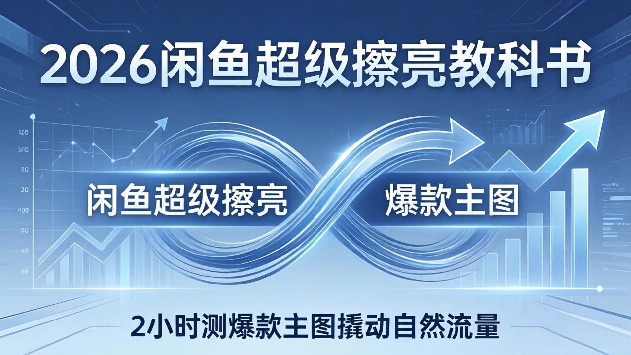 2026闲鱼超级擦亮教科书：底层逻辑出价×转化率，2小时测爆款主图撬动自然流量-轻创星球网