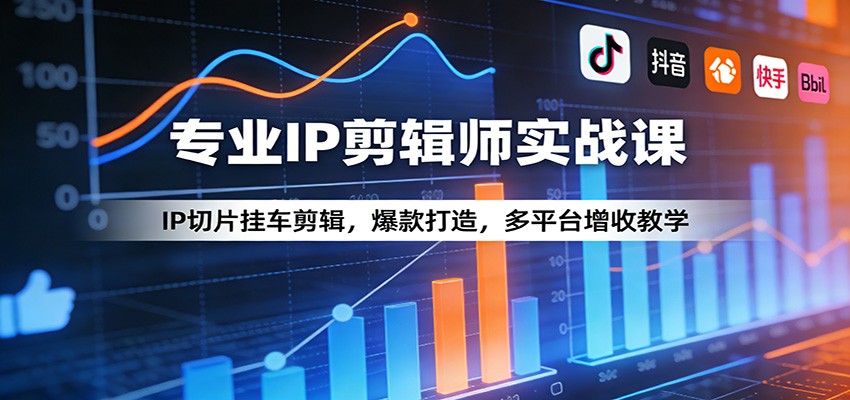 专业IP剪辑师实战课：IP切片挂车剪辑，爆款打造，多平台增收教学-轻创星球网