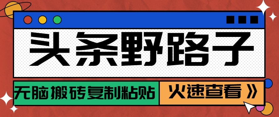 头条单账号日收益300+野路子玩法赛道，无脑搬砖复制粘贴，保姆级教程-轻创星球网