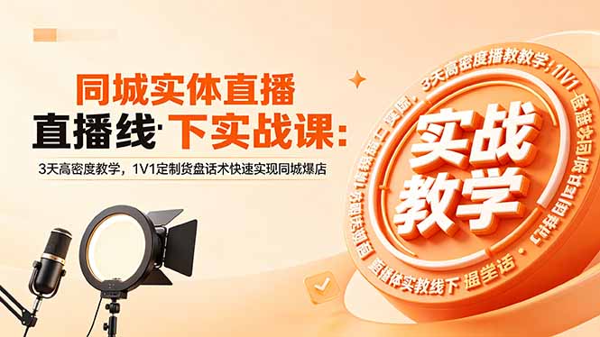 同城实体直播线下实战课：3天高密度教学，1V1定制货盘话术快速实现同城爆店-轻创星球网