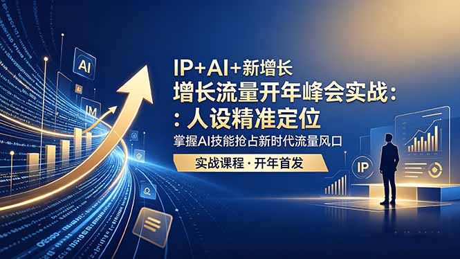 IP+AI+新增长 流量开年 峰会实战：人设精准定位 掌握AI技能抢占新时代流量风口-轻创星球网