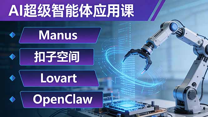 AI超级智能体应用课：Manus+扣子空间+Lovart+OpenClaw，用AI智能体实现自动化复杂任务-轻创星球网