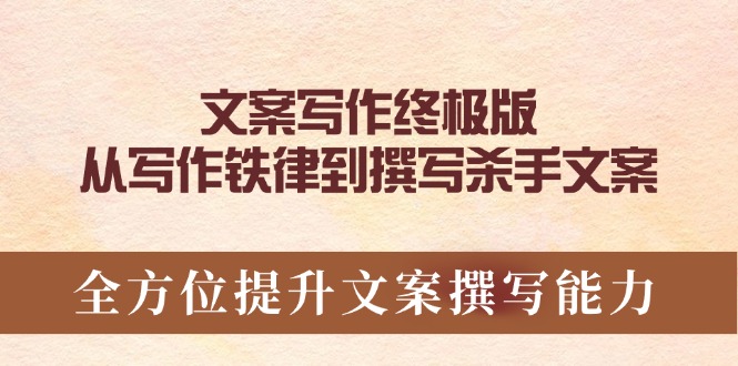 文案写作终极版，从写作铁律到撰写杀手文案，全方位提升文案撰写能力-轻创星球网