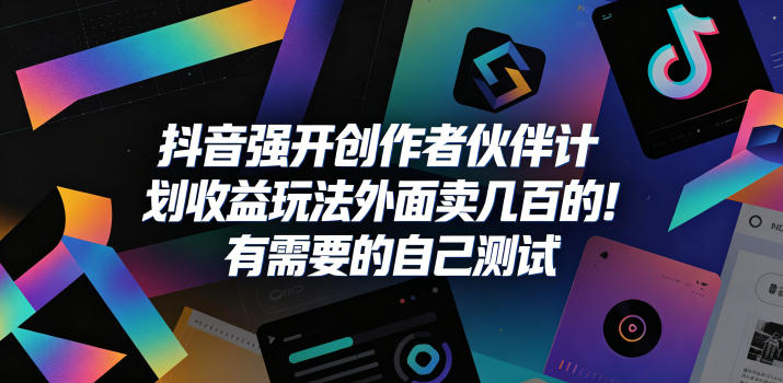 抖音强开创作者伙伴计划收益玩法，外面卖几百的！有需要的自己测试-轻创星球网