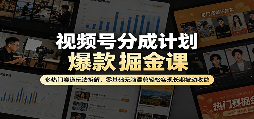 视频号分成计划爆款掘金课：多热门赛道玩法拆解，零基础无脑混剪轻松实现长期被动收益-轻创星球网