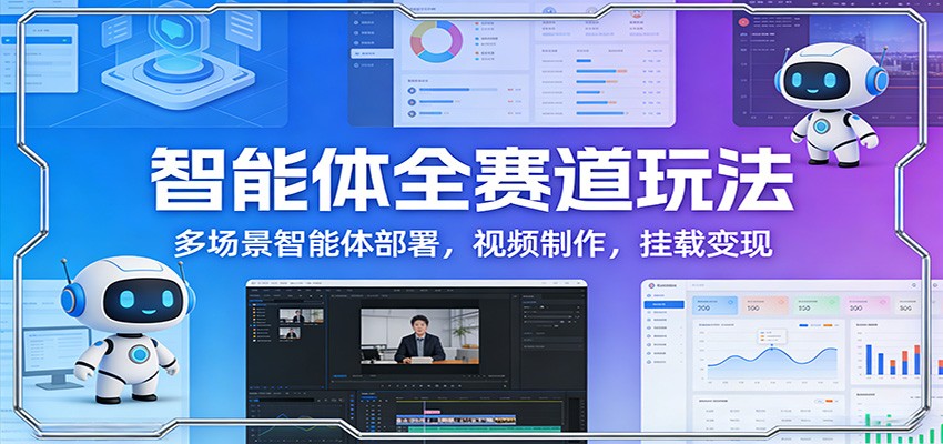 智能体全赛道玩法：多场景智能体部署，视频制作，挂载变现-轻创星球网