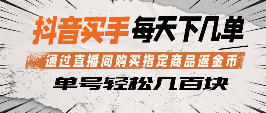 抖音买手 通过直播间购买指定商品返金币 每天几单 轻松几百块-轻创星球网