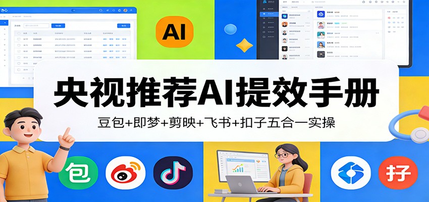央视推荐AI提效手册：豆包+即梦+剪映+飞书+扣子五合一实操-轻创星球网