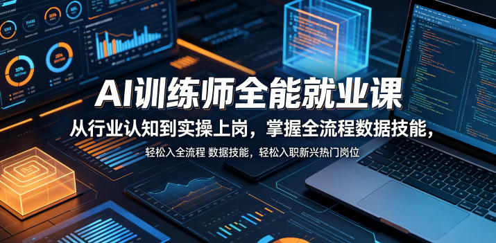 AI训练师全能就业课，从行业认知到实操上岗，掌握全流程数据技能，轻松入职新兴热门岗位-轻创星球网