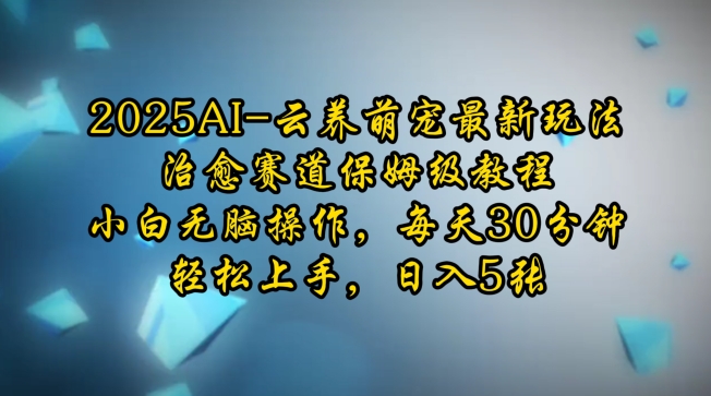 2025AI云养萌宠最新玩法，治愈赛道保姆级教程，小白无脑操作，每天30分钟，轻松上手，日入5张-轻创星球网