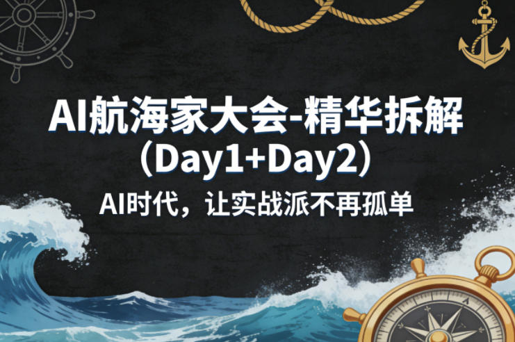AI航海家大会-精华拆解(Day1+Day2)AI时代，让实战派不再孤单-轻创星球网