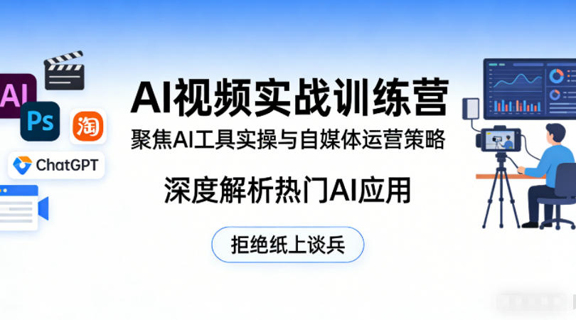 AI视频实战训练营，聚焦AI工具实操与自媒体运营策略，深度解析热门AI应用，拒绝纸上谈兵-轻创星球网