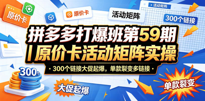 拼多多打爆班第59期｜原价卡活动矩阵实操，300个链接大促起爆，单款裂变多链接-轻创星球网