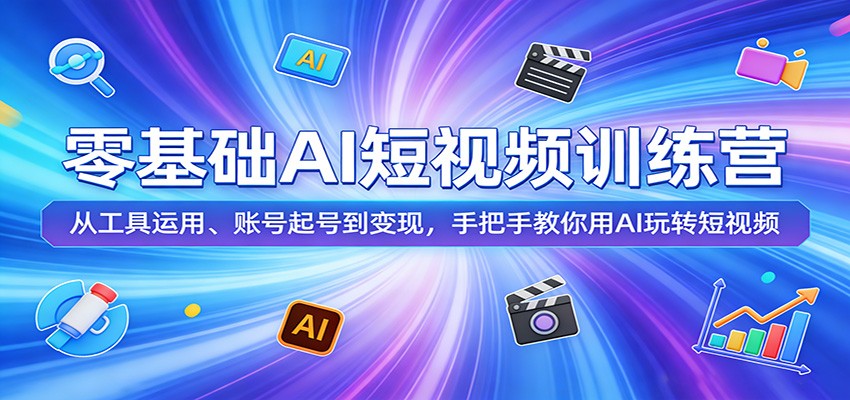 零基础AI短视频训练营：从工具运用、账号起号到变现，手把手教你用AI玩转短视频-轻创星球网