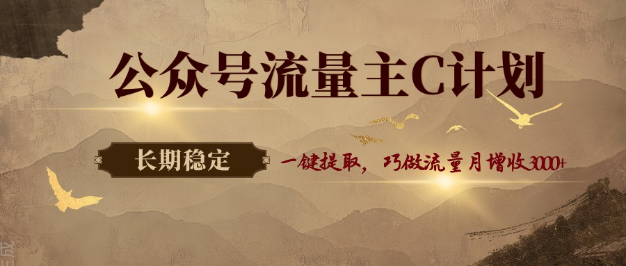 公众号流量主C计划，一键提取，巧做流量月增收3000+-轻创星球网