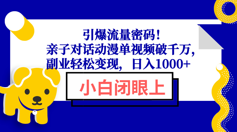 引爆流量密码！亲子对话动漫单视频破千万，副业轻松变现，日入1000+-轻创星球网