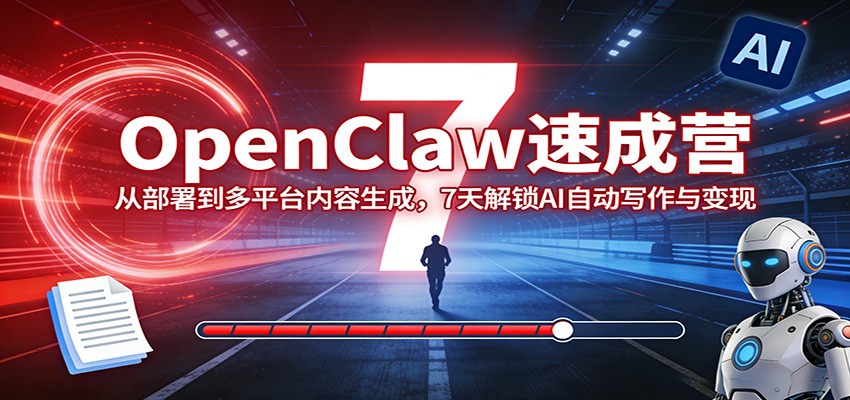OpenClaw速成营：从部署到多平台内容生成，7天解锁AI自动写作与变现-轻创星球网