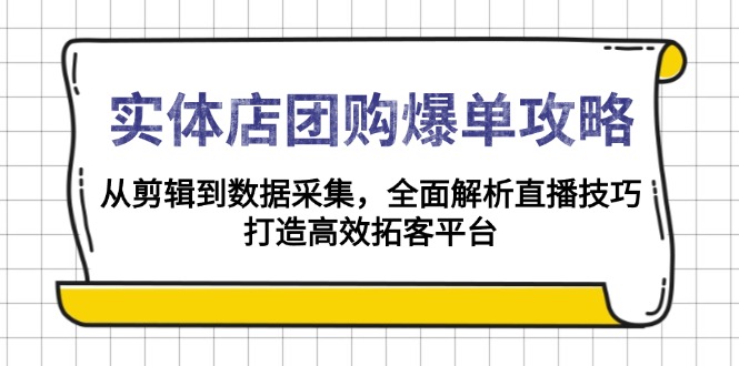 实体店-团购爆单攻略：从剪辑到数据采集，全面解析直播技巧，打造高效...-轻创星球网