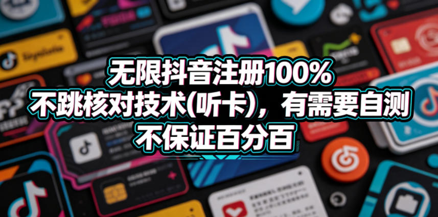 无限抖音注册100%不跳核对技术(听卡)，有需要自测，不保证百分百-轻创星球网