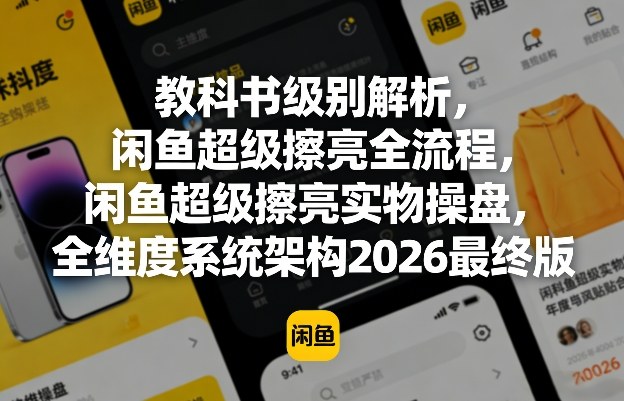 教科书级别解析，闲鱼超级擦亮全流程，闲鱼超级擦亮实物操盘，全维度系统架构2026最终版-轻创星球网