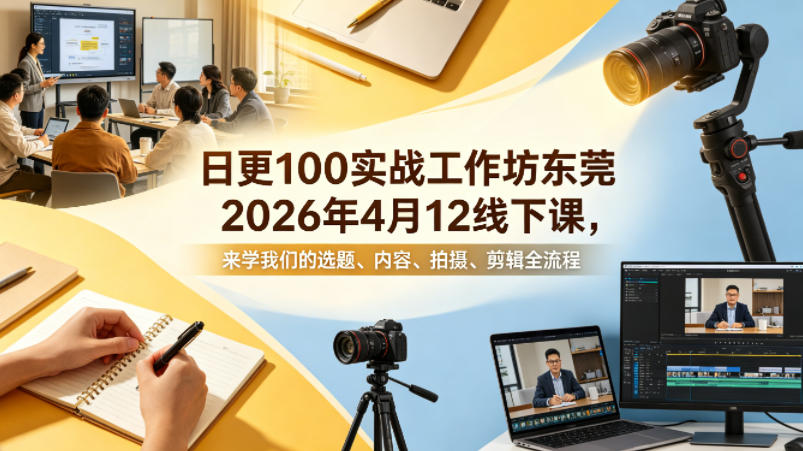 日更100实条‬战工作坊东莞2026年4月12线下课，来学我们的选题、内容、拍摄、剪辑全流程-轻创星球网