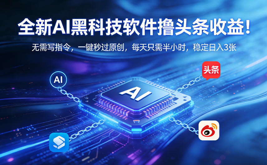 全新AI黑科技软件撸头条收益！无需写指令，一键秒过原创，每天只需半小时，稳定日入3张【揭秘】-轻创星球网