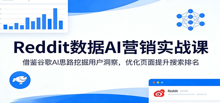 Reddit数据AI营销实战课：借鉴谷歌AI思路挖掘用户洞察，优化页面提升搜索排名-轻创星球网