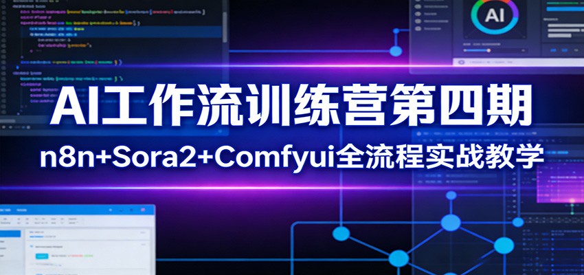 AI工作流训练营第四期：n8n+Sora2+Comfyui全流程实战教学-轻创星球网