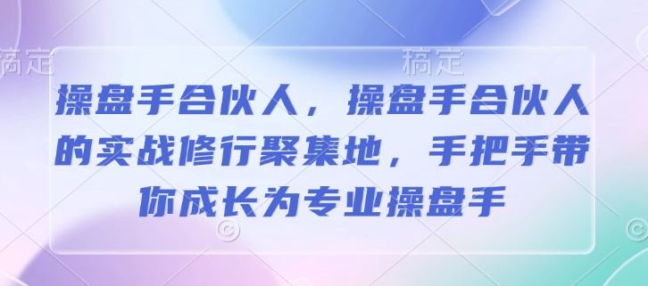 操盘手合伙人，操盘手合伙人的实战修行聚集地，手把手带你成长为专业操盘手-轻创星球网