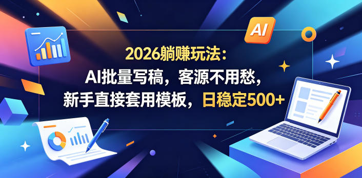 2026躺賺玩法:AI批量写稿,客源不用愁,新手直接套用模板,日稳定500+【揭秘】