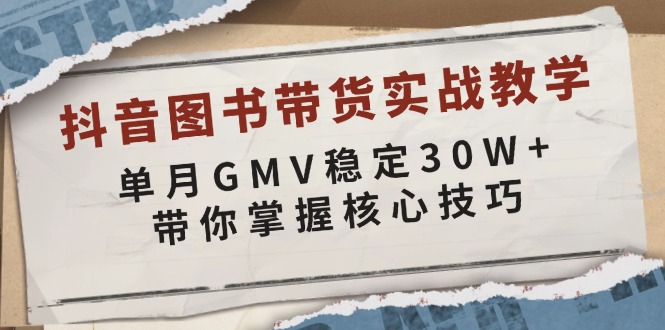 抖音图书带货实战教学，单月GMV稳定30W+，带你掌握核心技巧-轻创星球网