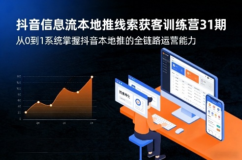 抖音信息流本地推线索获客训练营31期，从0到1系统掌握抖音本地推的全链路运营能力(更新0421)-轻创星球网