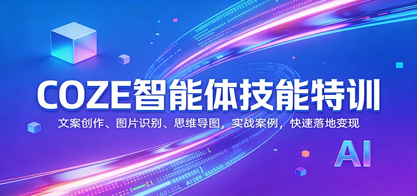 COZE智能体技能特训：文案创作、图片识别、思维导图，实战案例，快速落地变现-轻创星球网