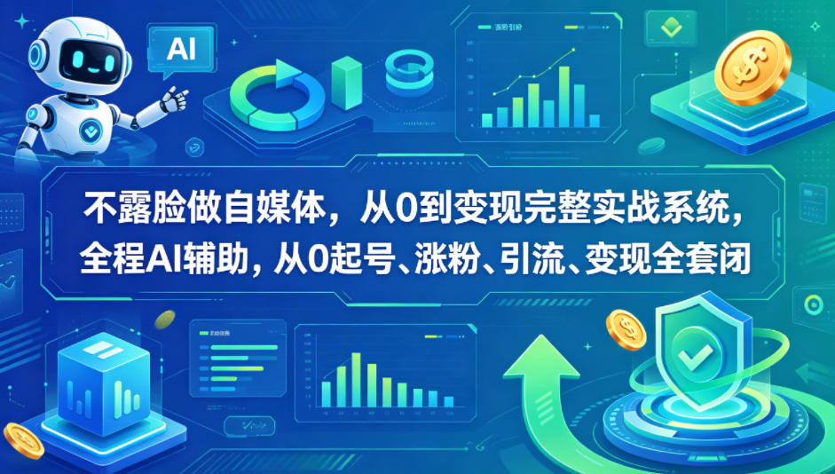不露脸做自媒体，从0到变现完整实战系统，全程AI辅助，从0起号、涨粉、引流、变现全套闭环-轻创星球网