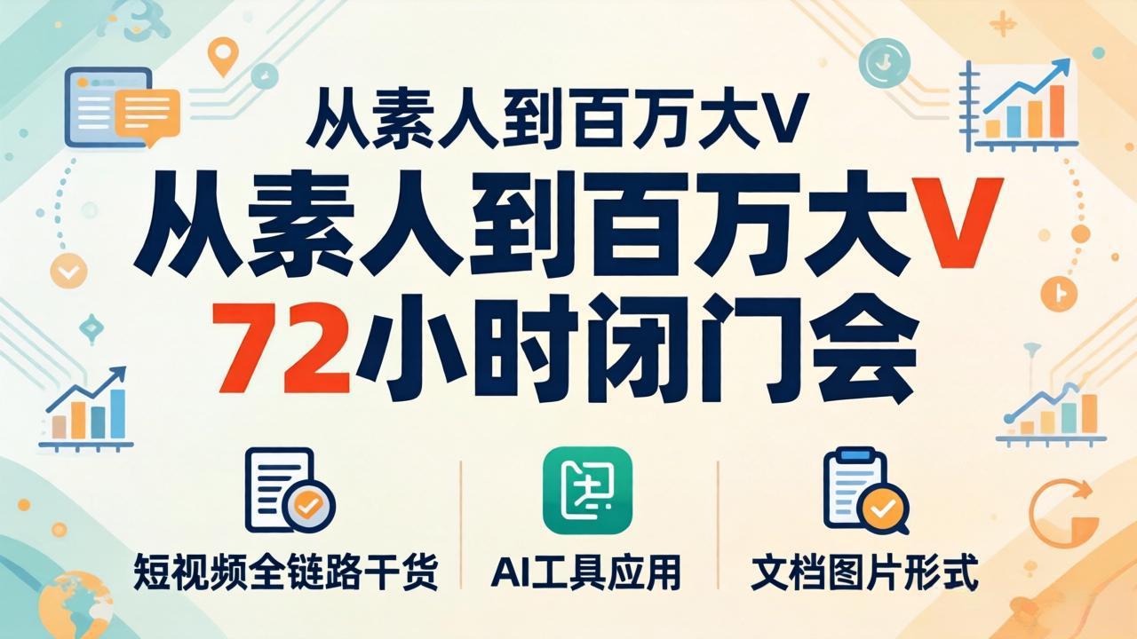 从素人到百万大V 72小时闭门会：短视频全链路干货+AI工具应用，文档图片形式轻松学变现-轻创星球网