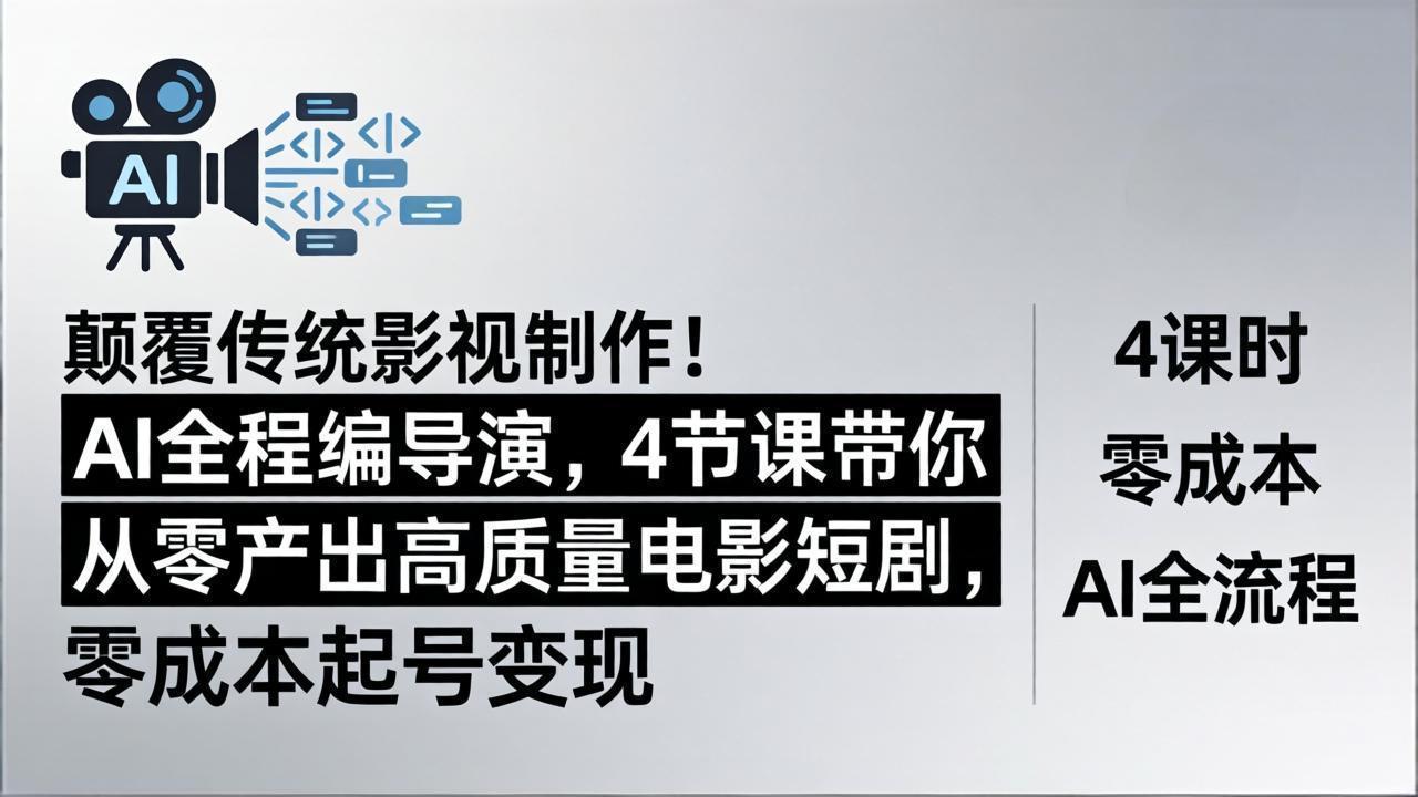 颠覆传统影视制作！AI全程编导演，4节课带你从零产出高质量电影短剧，零成本起号变现-轻创星球网